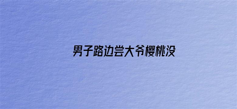 男子路边尝大爷樱桃没买被收2元